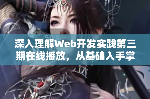 深入理解Web开发实践第三期在线播放，从基础入手掌握前端技能