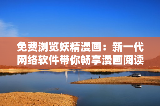 免费浏览妖精漫画：新一代网络软件带你畅享漫画阅读