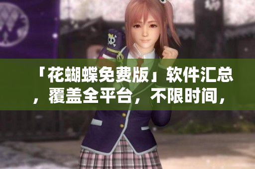 「花蝴蝶免费版」软件汇总，覆盖全平台，不限时间，专为软件编辑准备
