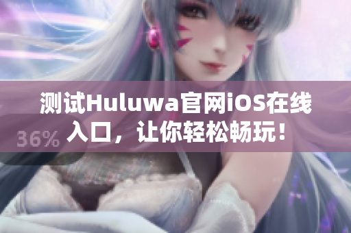 测试Huluwa官网iOS在线入口，让你轻松畅玩！