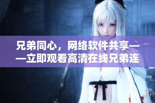 兄弟同心，网络软件共享——立即观看高清在线兄弟连的全新版本