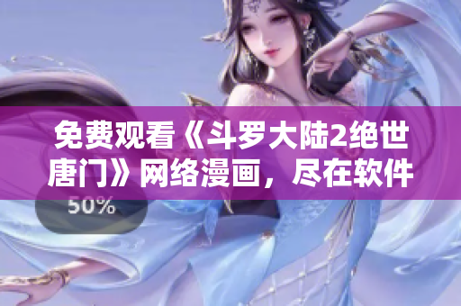 免费观看《斗罗大陆2绝世唐门》网络漫画，尽在软件编辑推荐！