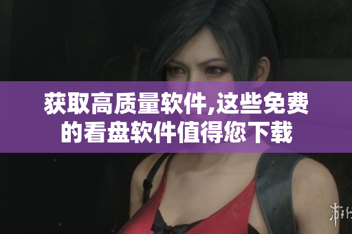 获取高质量软件,这些免费的看盘软件值得您下载