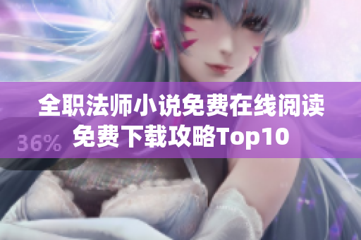 全职法师小说免费在线阅读免费下载攻略Top10