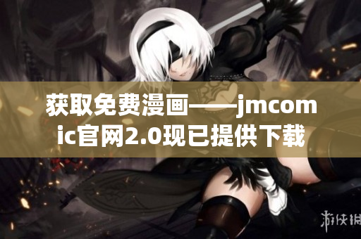 获取免费漫画——jmcomic官网2.0现已提供下载