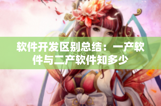 软件开发区别总结：一产软件与二产软件知多少