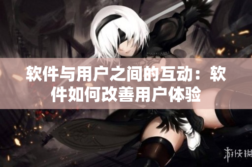 软件与用户之间的互动：软件如何改善用户体验