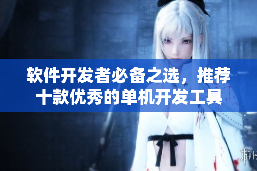 软件开发者必备之选，推荐十款优秀的单机开发工具