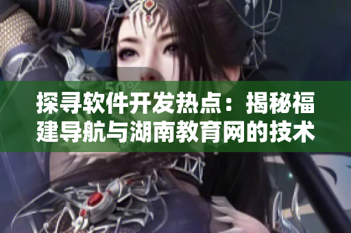 探寻软件开发热点：揭秘福建导航与湖南教育网的技术实践