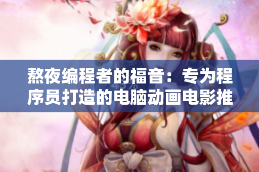 熬夜编程者的福音：专为程序员打造的电脑动画电影推荐