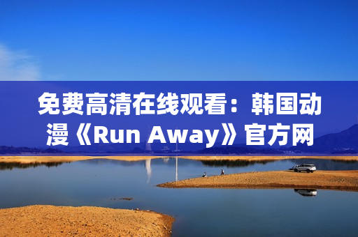免费高清在线观看：韩国动漫《Run Away》官方网站限时放送