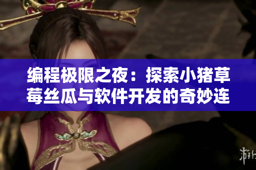 编程极限之夜：探索小猪草莓丝瓜与软件开发的奇妙连接