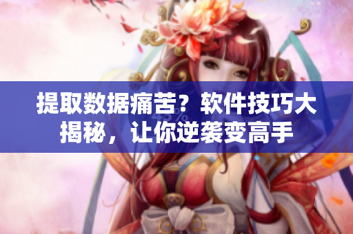 提取数据痛苦？软件技巧大揭秘，让你逆袭变高手