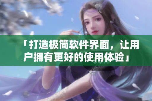 「打造极简软件界面，让用户拥有更好的使用体验」