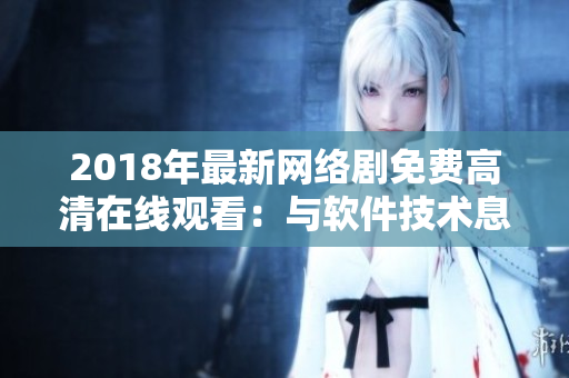 2018年最新网络剧免费高清在线观看：与软件技术息息相关的火热推荐
