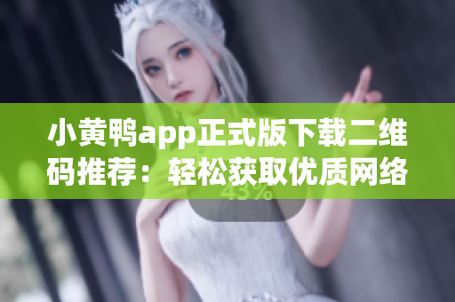 小黄鸭app正式版下载二维码推荐：轻松获取优质网络软件