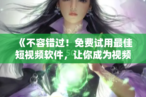 《不容错过！免费试用最佳短视频软件，让你成为视频编辑高手》