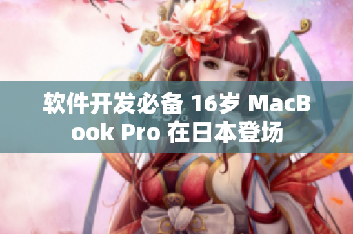 软件开发必备 16岁 MacBook Pro 在日本登场