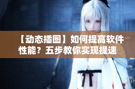 【动态插图】如何提高软件性能？五步教你实现提速