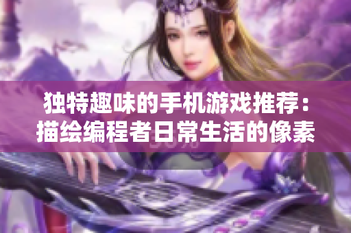 独特趣味的手机游戏推荐：描绘编程者日常生活的像素画风游戏
