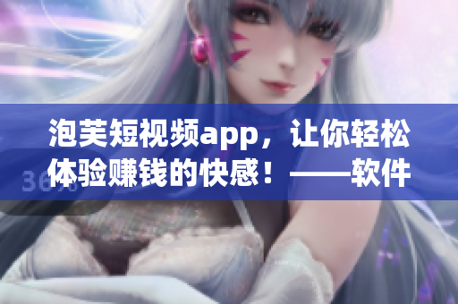 泡芙短视频app，让你轻松体验赚钱的快感！——软件相关文章编辑