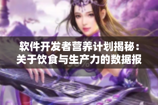 软件开发者营养计划揭秘：关于饮食与生产力的数据报告
