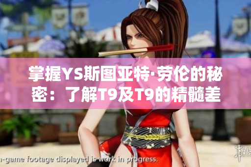掌握YS斯图亚特·劳伦的秘密：了解T9及T9的精髓差异