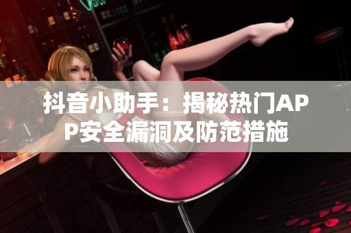 抖音小助手：揭秘热门APP安全漏洞及防范措施