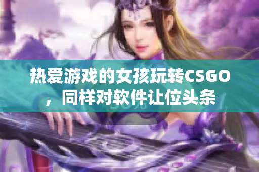 热爱游戏的女孩玩转CSGO，同样对软件让位头条