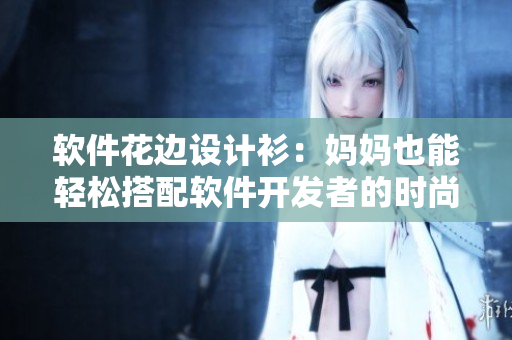 软件花边设计衫：妈妈也能轻松搭配软件开发者的时尚心情
