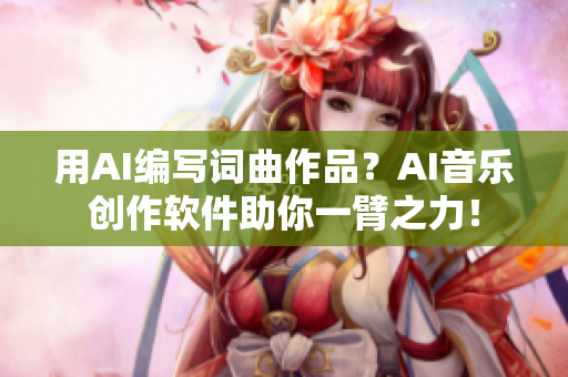 用AI编写词曲作品？AI音乐创作软件助你一臂之力！