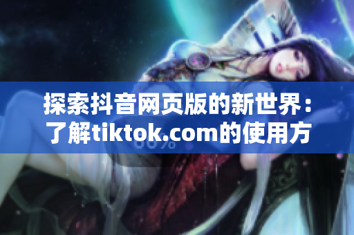 探索抖音网页版的新世界：了解tiktok.com的使用方法与特色功能
