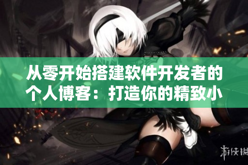 从零开始搭建软件开发者的个人博客：打造你的精致小花园