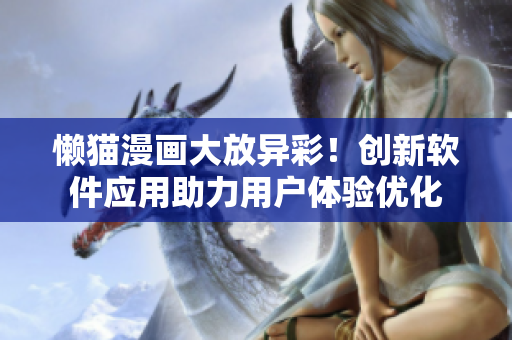 懒猫漫画大放异彩！创新软件应用助力用户体验优化