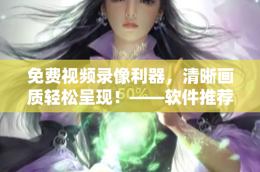 免费视频录像利器，清晰画质轻松呈现！——软件推荐