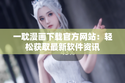 一耽漫画下载官方网站：轻松获取最新软件资讯