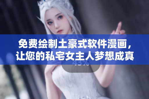 免费绘制土豪式软件漫画，让您的私宅女主人梦想成真