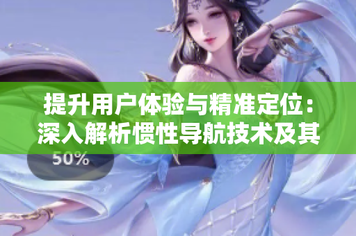 提升用户体验与精准定位：深入解析惯性导航技术及其在软件开发中的应用