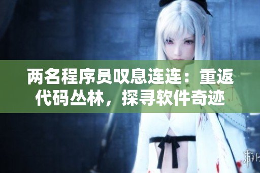 两名程序员叹息连连：重返代码丛林，探寻软件奇迹