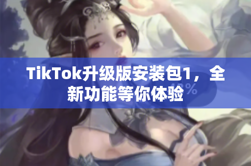 TikTok升级版安装包1，全新功能等你体验