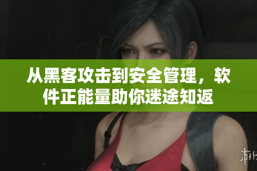 从黑客攻击到安全管理，软件正能量助你迷途知返