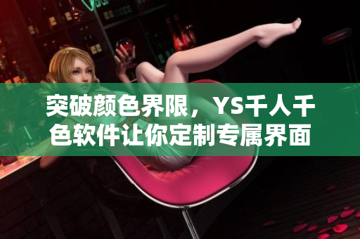 突破颜色界限，YS千人千色软件让你定制专属界面