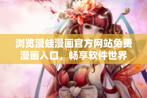 浏览漫蛙漫画官方网站免费漫画入口，畅享软件世界