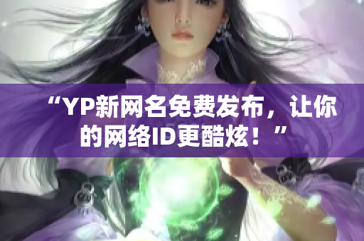 “YP新网名免费发布，让你的网络ID更酷炫！”