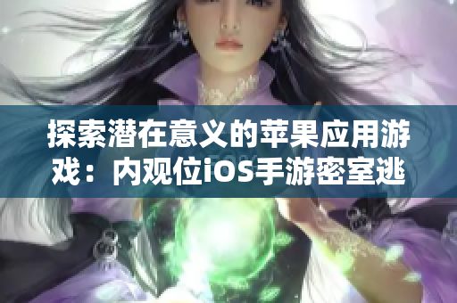 探索潜在意义的苹果应用游戏：内观位iOS手游密室逃脱重新定义智力挑战