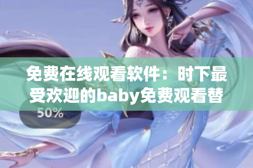 免费在线观看软件：时下最受欢迎的baby免费观看替代方案