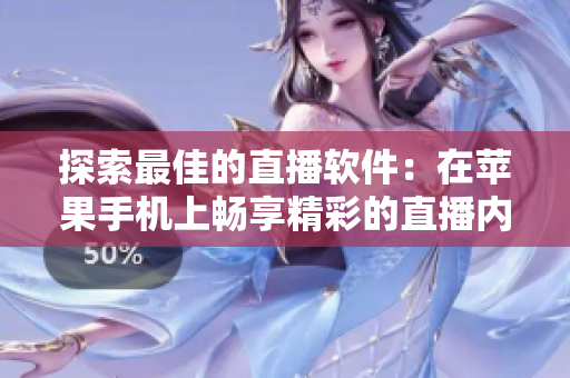 探索最佳的直播软件：在苹果手机上畅享精彩的直播内容！