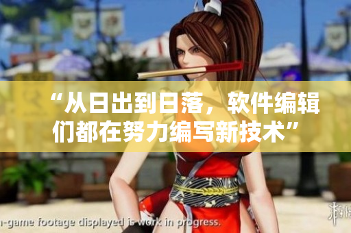 “从日出到日落，软件编辑们都在努力编写新技术”