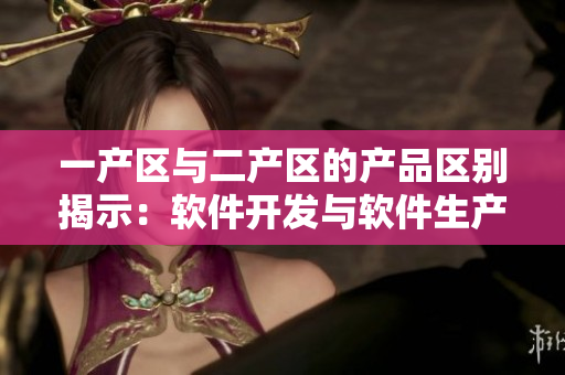 一产区与二产区的产品区别揭示：软件开发与软件生产的区别