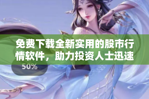 免费下载全新实用的股市行情软件，助力投资人士迅速上手交易技巧